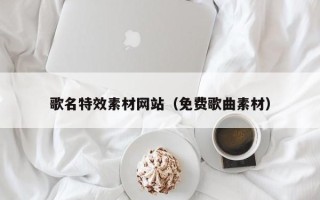 鄢陵歌名特效素材网站（免费歌曲素材）